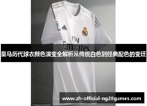 皇马历代球衣颜色演变全解析从传统白色到经典配色的变迁