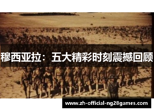 穆西亚拉：五大精彩时刻震撼回顾