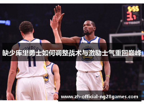 缺少库里勇士如何调整战术与激励士气重回巅峰