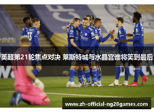 英超第21轮焦点对决 莱斯特城与水晶宫谁将笑到最后