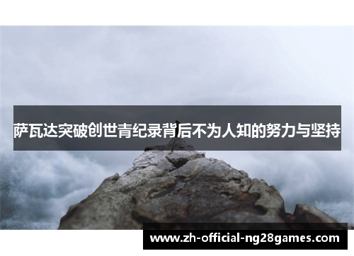 萨瓦达突破创世青纪录背后不为人知的努力与坚持