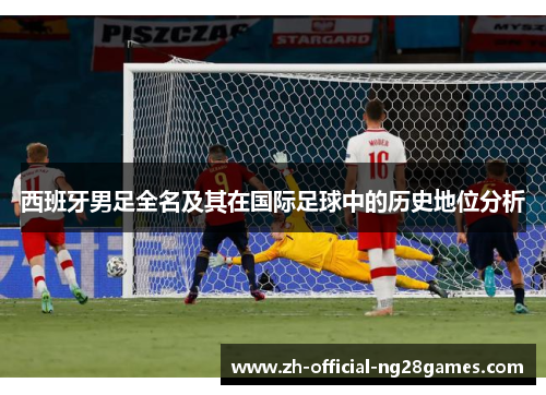 西班牙男足全名及其在国际足球中的历史地位分析