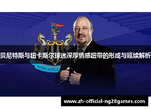 贝尼特斯与纽卡斯尔球迷深厚情感纽带的形成与延续解析