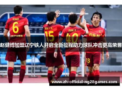 赵健博加盟辽宁铁人开启全新征程助力球队冲击更高荣誉