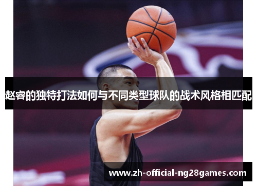 赵睿的独特打法如何与不同类型球队的战术风格相匹配