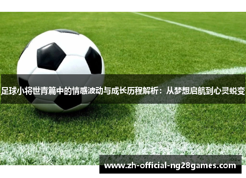 足球小将世青篇中的情感波动与成长历程解析：从梦想启航到心灵蜕变