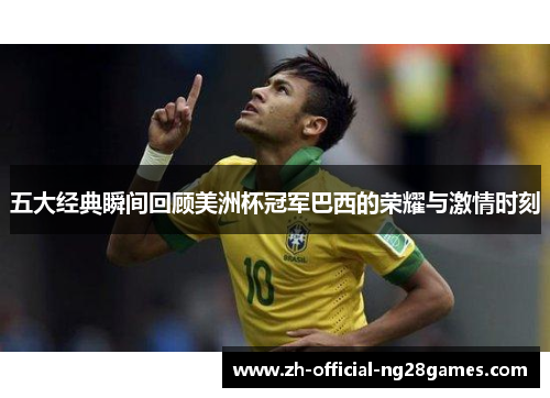 五大经典瞬间回顾美洲杯冠军巴西的荣耀与激情时刻