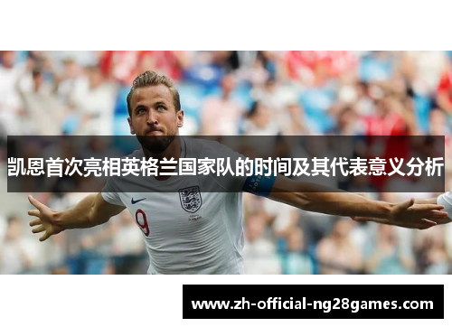 凯恩首次亮相英格兰国家队的时间及其代表意义分析