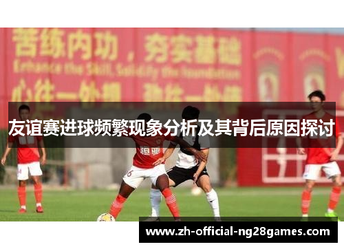 友谊赛进球频繁现象分析及其背后原因探讨