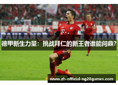 德甲新生力量：挑战拜仁的新王者谁能问鼎？