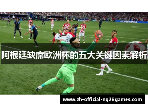 阿根廷缺席欧洲杯的五大关键因素解析