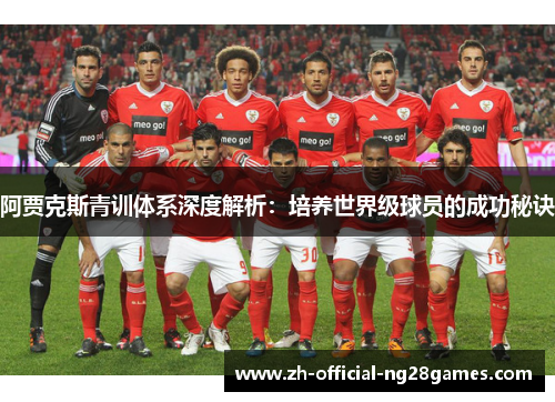 阿贾克斯青训体系深度解析:培养世界级球员的成功秘诀 阿贾克斯青训体系深度解析:培养世界级球员的成功秘诀