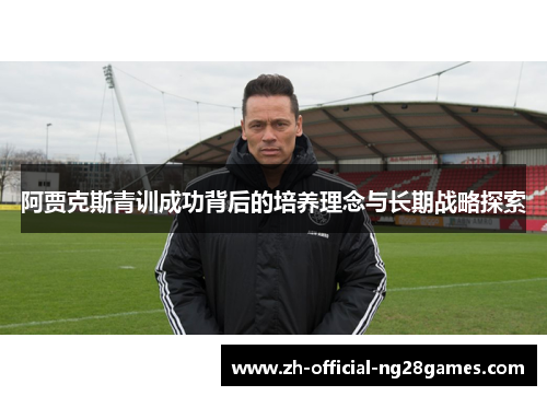 阿贾克斯青训成功背后的培养理念与长期战略探索