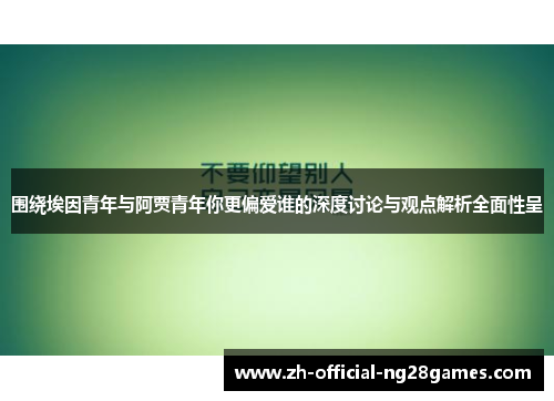 围绕埃因青年与阿贾青年你更偏爱谁的深度讨论与观点解析全面性呈