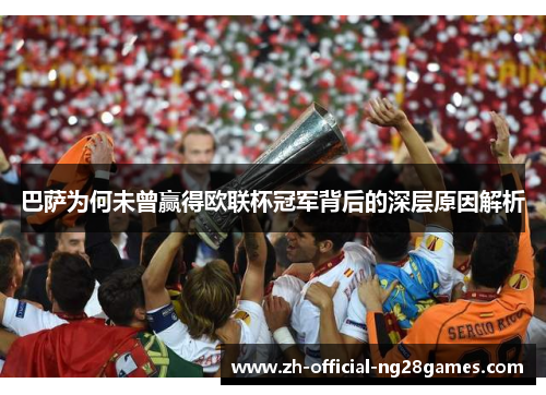 巴萨为何未曾赢得欧联杯冠军背后的深层原因解析