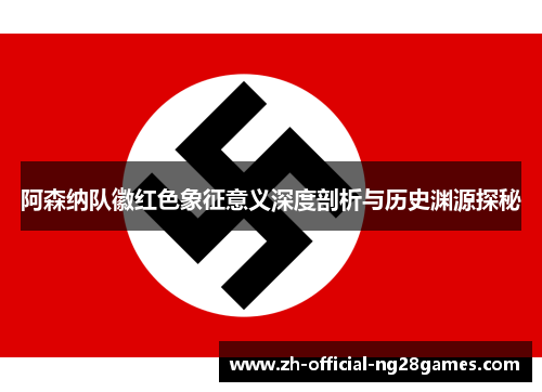 阿森纳队徽红色象征意义深度剖析与历史渊源探秘 阿森纳队徽红色象征意义深度剖析与历史渊源探秘