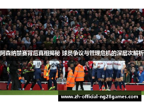 阿森纳禁赛背后真相揭秘 球员争议与管理危机的深层次解析 阿森纳禁赛背后真相揭秘 球员争议与管理危机的深层次解析