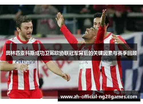 奥林匹亚科斯成功卫冕欧协联冠军背后的关键因素与赛季回顾