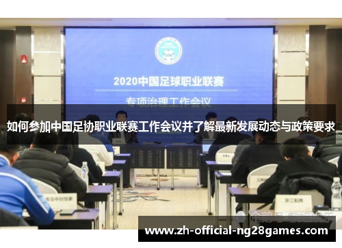 如何参加中国足协职业联赛工作会议并了解最新发展动态与政策要求