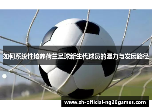 如何系统性培养荷兰足球新生代球员的潜力与发展路径