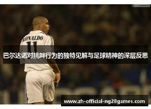 巴尔达诺对挑衅行为的独特见解与足球精神的深层反思