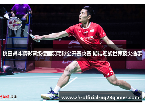 桃田贤斗精彩晋级德国羽毛球公开赛决赛 期待迎战世界顶尖选手