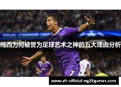 梅西为何被誉为足球艺术之神的五大理由分析