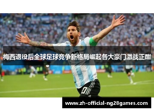 梅西退役后全球足球竞争新格局崛起各大豪门激战正酣