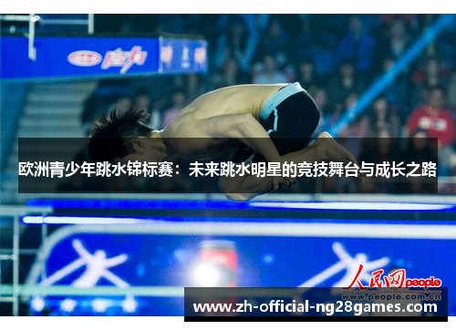 欧洲青少年跳水锦标赛:未来跳水明星的竞技舞台与成长之路 欧洲青少年跳水锦标赛:未来跳水明星的竞技舞台与成长之路