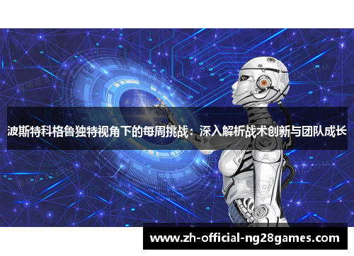 波斯特科格鲁独特视角下的每周挑战:深入解析战术创新与团队成长 波斯特科格鲁独特视角下的每周挑战:深入解析战术创新与团队成长