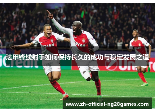 法甲锋线射手如何保持长久的成功与稳定发展之道 法甲锋线射手如何保持长久的成功与稳定发展之道