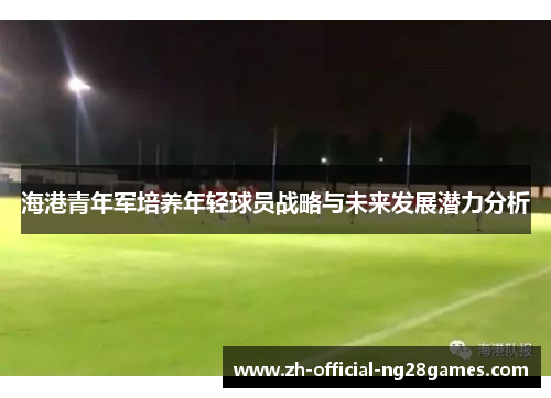 海港青年军培养年轻球员战略与未来发展潜力分析