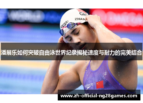 潘展乐如何突破自由泳世界纪录揭秘速度与耐力的完美结合 潘展乐如何突破自由泳世界纪录揭秘速度与耐力的完美结合