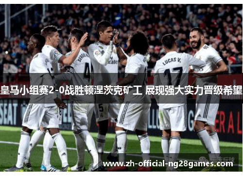 皇马小组赛2-0战胜顿涅茨克矿工 展现强大实力晋级希望