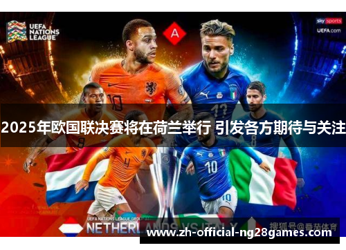 2025年欧国联决赛将在荷兰举行 引发各方期待与关注 2025年欧国联决赛将在荷兰举行 引发各方期待与关注