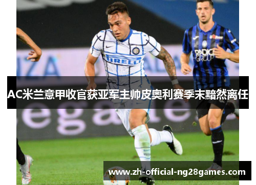 AC米兰意甲收官获亚军主帅皮奥利赛季末黯然离任