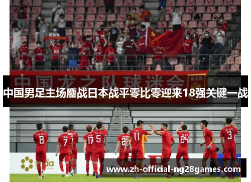中国男足主场鏖战日本战平零比零迎来18强关键一战