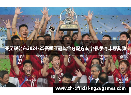亚足联公布2024-25赛季亚冠奖金分配方案 各队争夺丰厚奖励 亚足联公布2024-25赛季亚冠奖金分配方案 各队争夺丰厚奖励