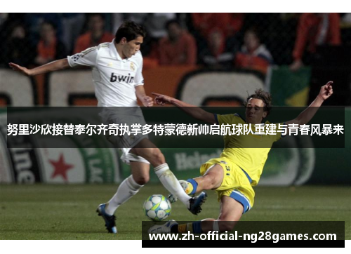 努里沙欣接替泰尔齐奇执掌多特蒙德新帅启航球队重建与青春风暴来 努里沙欣接替泰尔齐奇执掌多特蒙德新帅启航球队重建与青春风暴来