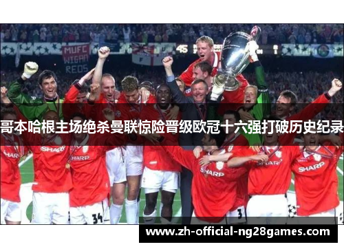 哥本哈根主场绝杀曼联惊险晋级欧冠十六强打破历史纪录 哥本哈根主场绝杀曼联惊险晋级欧冠十六强打破历史纪录