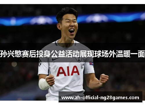 孙兴慜赛后投身公益活动展现球场外温暖一面 孙兴慜赛后投身公益活动展现球场外温暖一面