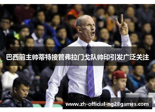 巴西前主帅蒂特接管弗拉门戈队帅印引发广泛关注 巴西前主帅蒂特接管弗拉门戈队帅印引发广泛关注