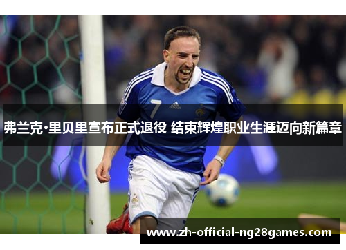 弗兰克·里贝里宣布正式退役 结束辉煌职业生涯迈向新篇章