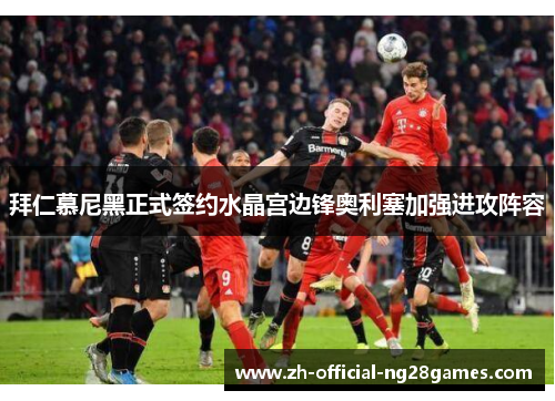 拜仁慕尼黑正式签约水晶宫边锋奥利塞加强进攻阵容 拜仁慕尼黑正式签约水晶宫边锋奥利塞加强进攻阵容