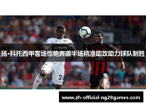 扬·科托西甲客场惊艳奔袭半场精准助攻助力球队制胜