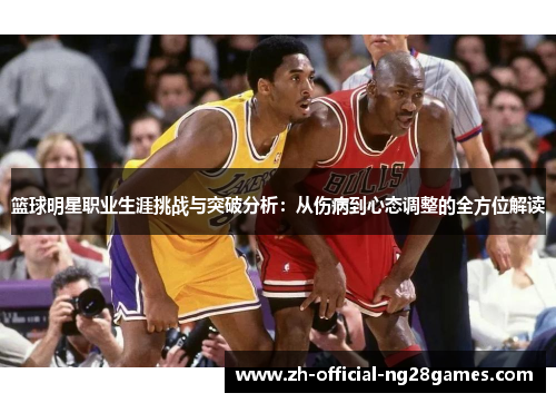 篮球明星职业生涯挑战与突破分析：从伤病到心态调整的全方位解读