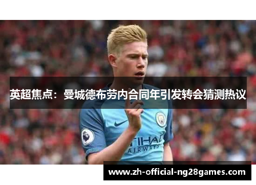 英超焦点：曼城德布劳内合同年引发转会猜测热议