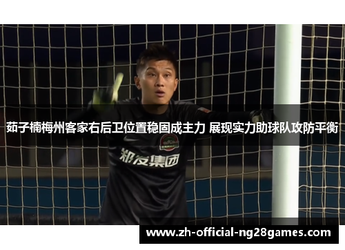 茹子楠梅州客家右后卫位置稳固成主力 展现实力助球队攻防平衡