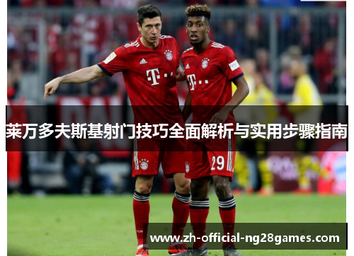 莱万多夫斯基射门技巧全面解析与实用步骤指南