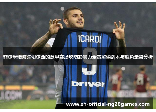 菲尔米诺对阵切尔西的意甲赛场攻防影响力全景解读战术与胜负走势分析